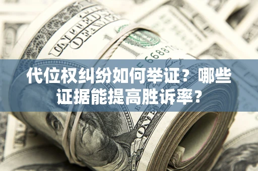 北京代位权纠纷如何举证？哪些证据能提高胜诉率？