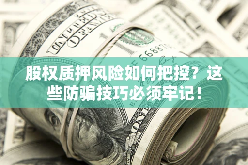 北京股权质押风险如何把控？这些防骗技巧必须牢记！