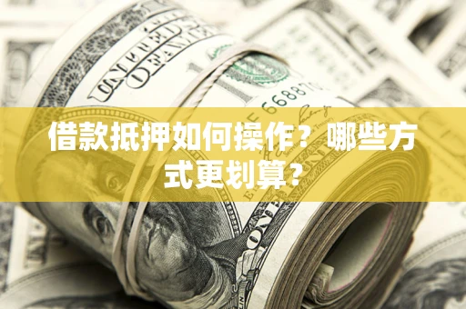 北京借款抵押如何操作？哪些方式更划算？