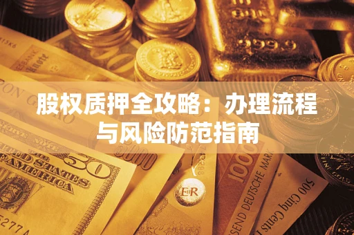 北京股权质押全攻略：办理流程与风险防范指南