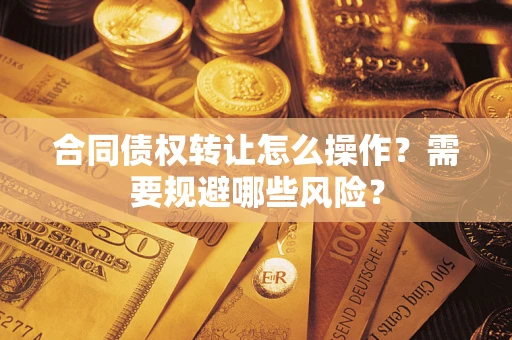 北京合同债权转让怎么操作？需要规避哪些风险？