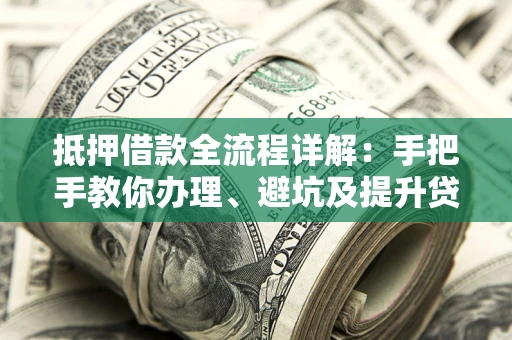 北京抵押借款全流程详解：手把手教你办理、避坑及提升贷款额度