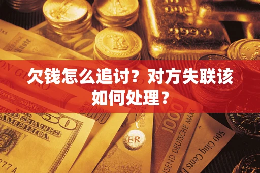 北京欠钱怎么追讨？对方失联该如何处理？