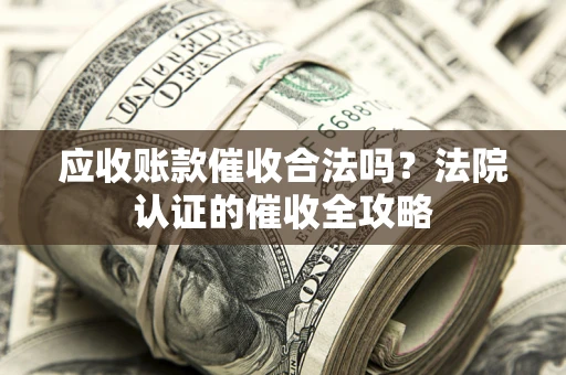 北京应收账款催收合法吗？法院认证的催收全攻略