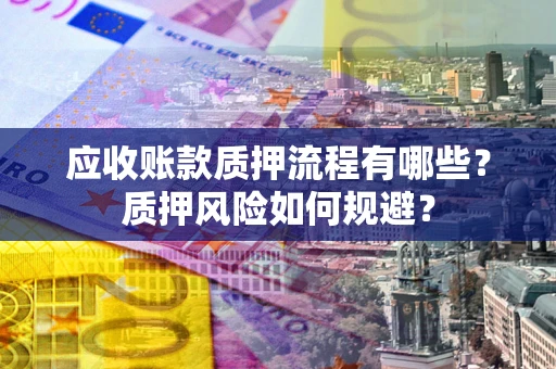 北京应收账款质押流程有哪些？质押风险如何规避？