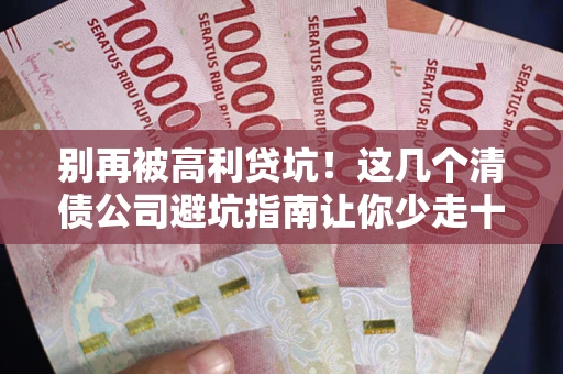 北京别再被高利贷坑！这几个清债公司避坑指南让你少走十年弯路