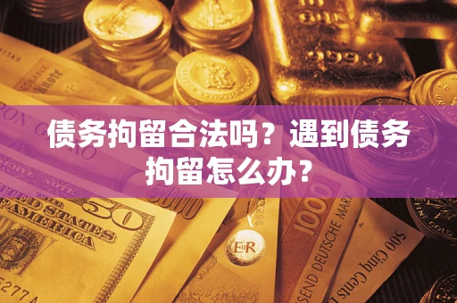 北京债务拘留合法吗？遇到债务拘留怎么办？