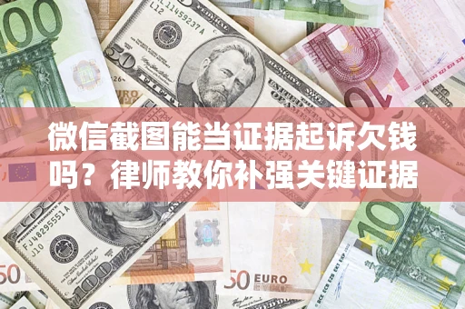 北京微信截图能当证据起诉欠钱吗？律师教你补强关键证据