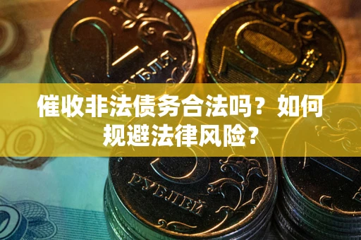 北京催收非法债务合法吗？如何规避法律风险？
