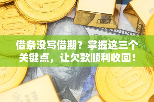 北京借条没写借期？掌握这三个关键点，让欠款顺利收回！
