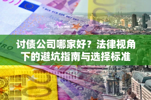 北京讨债公司哪家好？法律视角下的避坑指南与选择标准