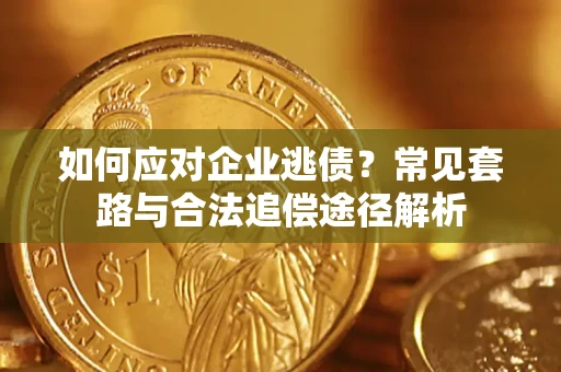 北京如何应对企业逃债？常见套路与合法追偿途径解析