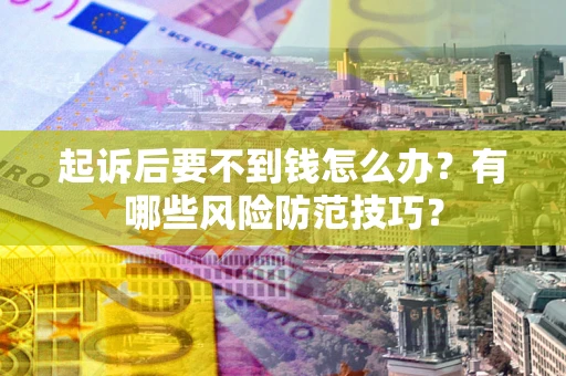 北京起诉后要不到钱怎么办?有哪些风险防范技巧? 北京起诉后要不到钱怎么办?有哪些风险防范技巧?