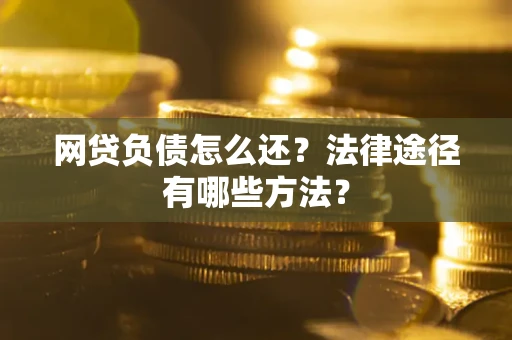 北京网贷负债怎么还？法律途径有哪些方法？