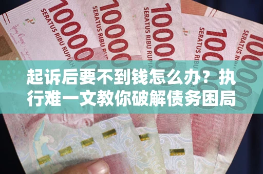 北京起诉后要不到钱怎么办？执行难一文教你破解债务困局