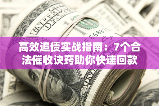 北京高效追债实战指南：7个合法催收诀窍助你快速回款