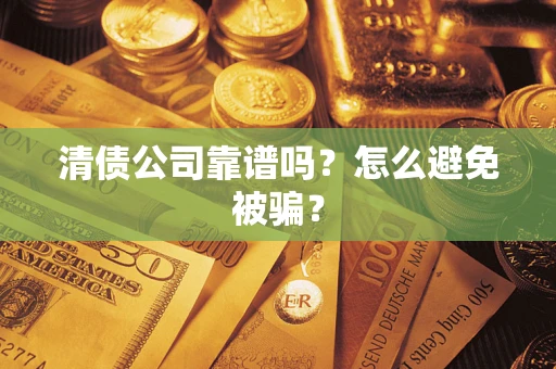 北京清债公司靠谱吗？怎么避免被骗？