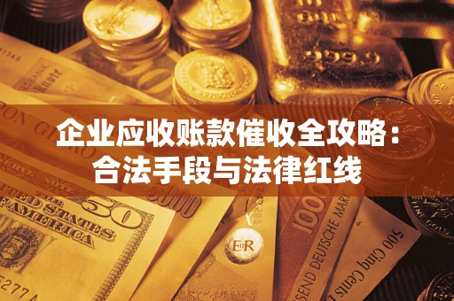 北京企业应收账款催收全攻略：合法手段与法律红线