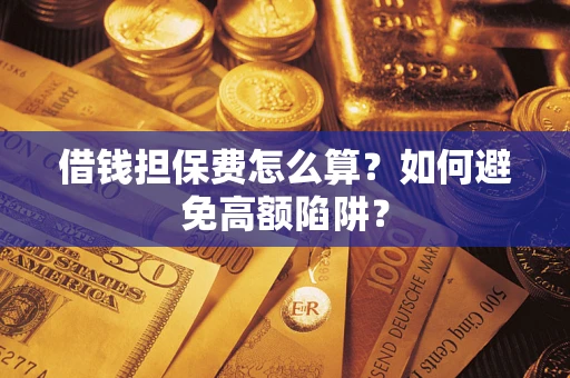北京借钱担保费怎么算？如何避免高额陷阱？