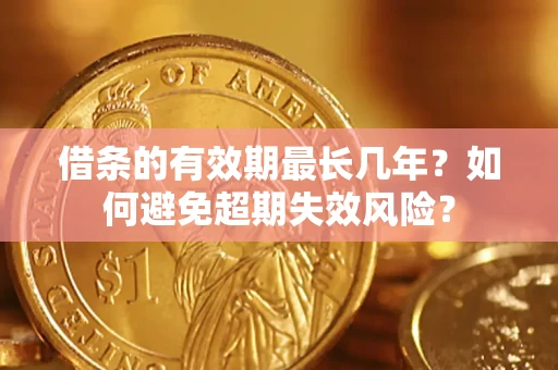 北京借条的有效期最长几年？如何避免超期失效风险？