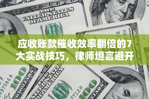 北京应收账款催收效率翻倍的7大实战技巧，律师坦言避开这些法律雷区最关键