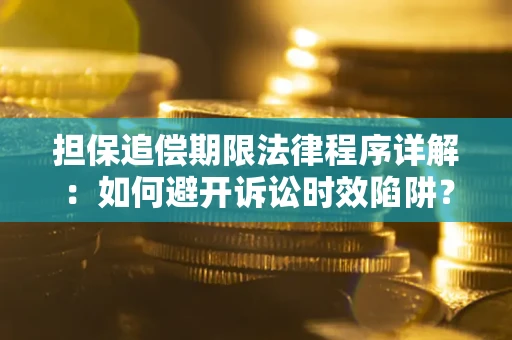 北京担保追偿期限法律程序详解：如何避开诉讼时效陷阱？