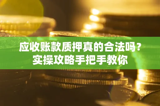 北京应收账款质押真的合法吗？实操攻略手把手教你