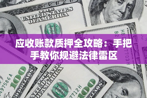 北京应收账款质押全攻略：手把手教你规避法律雷区