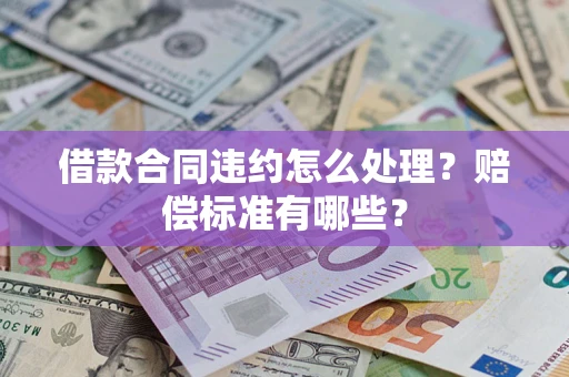 北京借款合同违约怎么处理？赔偿标准有哪些？