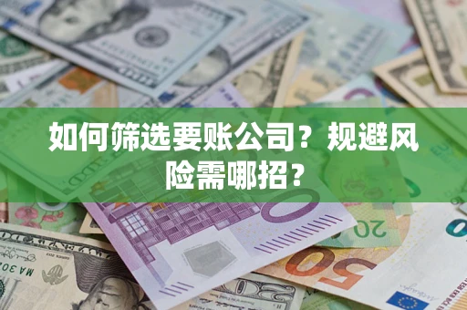 北京如何筛选要账公司？规避风险需哪招？