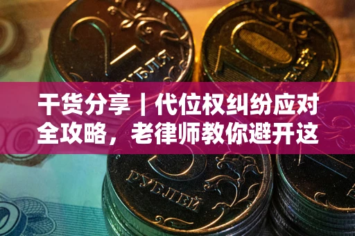 北京干货分享｜代位权纠纷应对全攻略，老律师教你避开这5大雷区