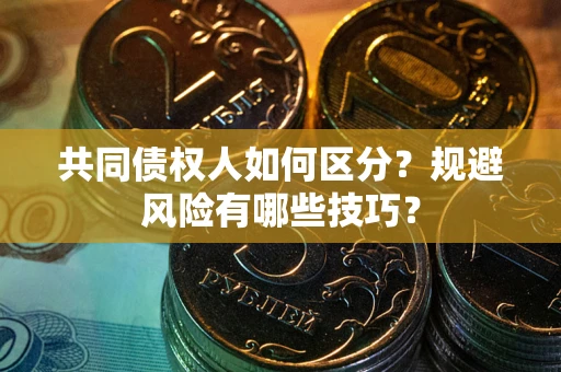 北京共同债权人如何区分？规避风险有哪些技巧？