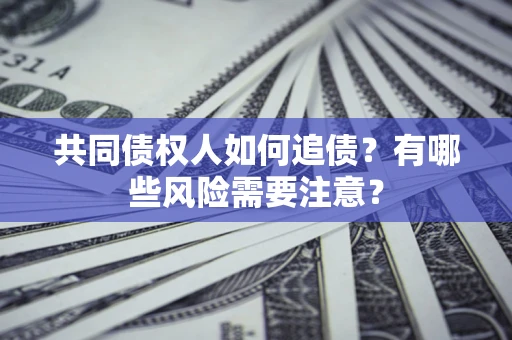北京共同债权人如何追债？有哪些风险需要注意？