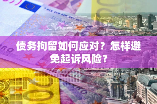 北京债务拘留如何应对？怎样避免起诉风险？
