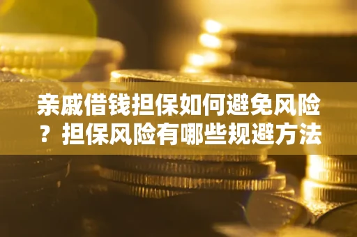 北京亲戚借钱担保如何避免风险？担保风险有哪些规避方法？