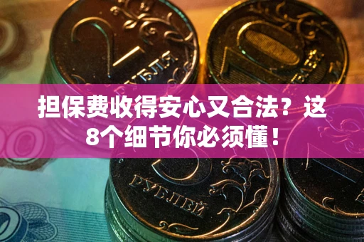 北京担保费收得安心又合法？这8个细节你必须懂！