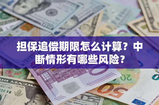 北京担保追偿期限怎么计算？中断情形有哪些风险？