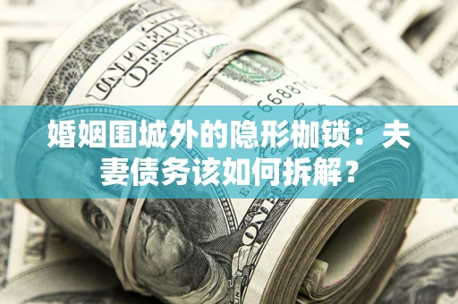 北京婚姻围城外的隐形枷锁：夫妻债务该如何拆解？