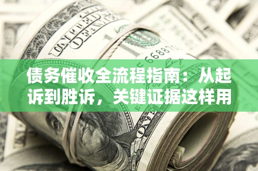 北京债务催收全流程指南：从起诉到胜诉，关键证据这样用