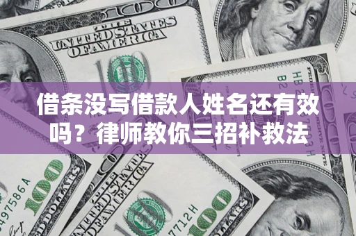 北京借条没写借款人姓名还有效吗？律师教你三招补救法