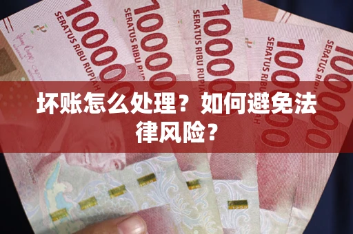 北京坏账怎么处理？如何避免法律风险？