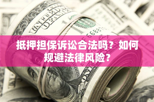 北京抵押担保诉讼合法吗？如何规避法律风险？