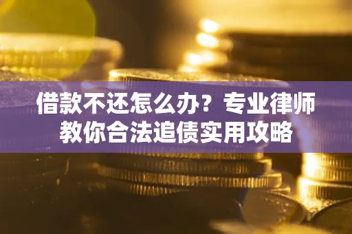 北京借款不还怎么办？专业律师教你合法追债实用攻略