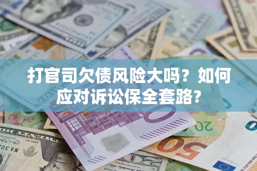 北京打官司欠债风险大吗？如何应对诉讼保全套路？