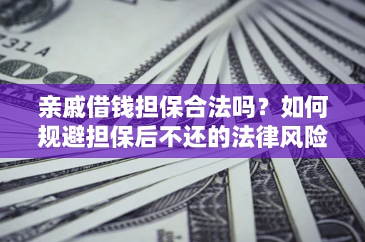 北京亲戚借钱担保合法吗？如何规避担保后不还的法律风险？