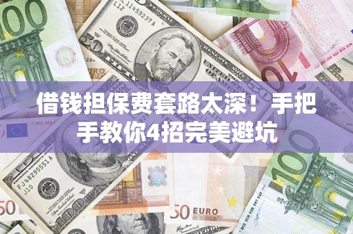 北京借钱担保费套路太深！手把手教你4招完美避坑