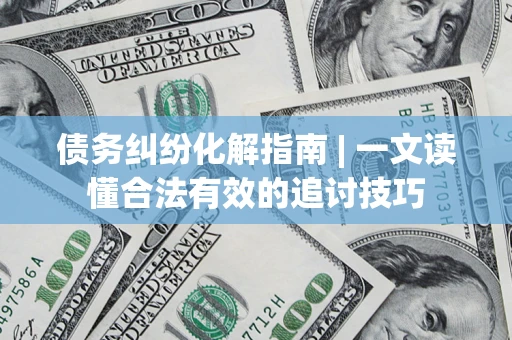 北京债务纠纷化解指南 | 一文读懂合法有效的追讨技巧