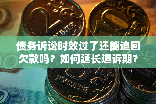 北京债务诉讼时效过了还能追回欠款吗？如何延长追诉期？