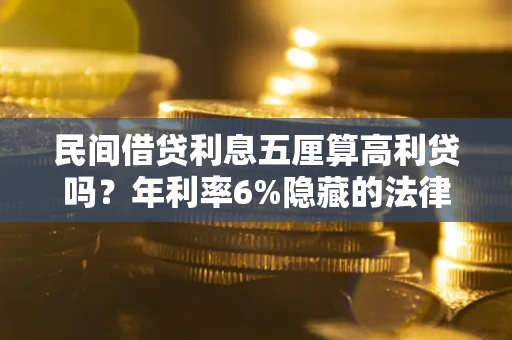 北京民间借贷利息五厘算高利贷吗？年利率6%隐藏的法律风险全解析