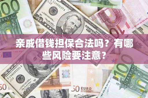 北京亲戚借钱担保合法吗？有哪些风险要注意？